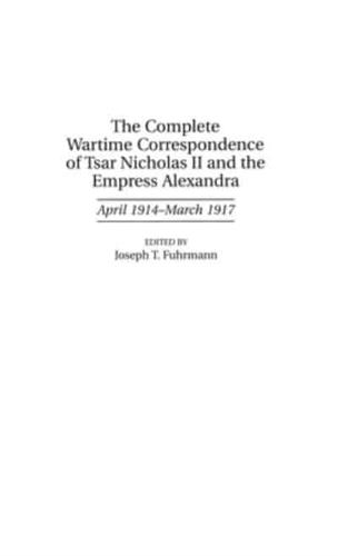 The Complete Wartime Correspondence of Tsar Nicholas II and the Empress Alexandra: April 1914-March 1917