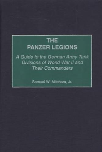 The Panzer Legions: A Guide to the German Army Tank Divisions of World War II and Their Commanders
