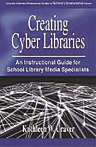 Creating Cyber Libraries: An Instructional Guide for School Library Media Specialists