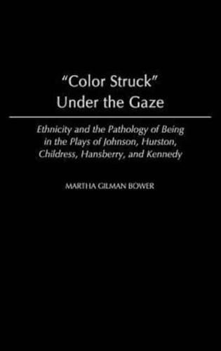 Color Struck Under the Gaze: Ethnicity and the Pathology of Being in the Plays of Johnson, Hurston, Childress, Hansberry, and Kennedy