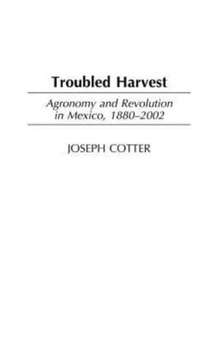 Troubled Harvest: Agronomy and Revolution in Mexico, 1880-2002