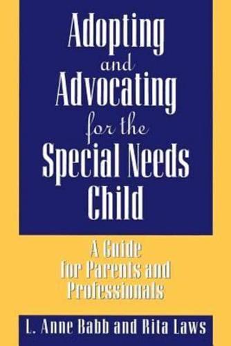 Adopting and Advocating for the Special Needs Child: A Guide for Parents and Professionals