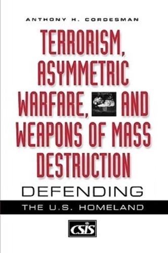 Terrorism, Asymmetric Warfare, and Weapons of Mass Destruction: Defending the U.S. Homeland