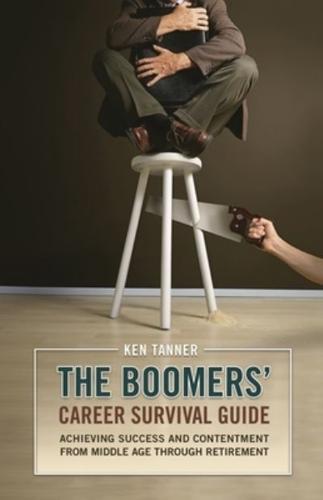 The Boomers' Career Survival Guide: Achieving Success and Contentment from Middle Age through Retirement