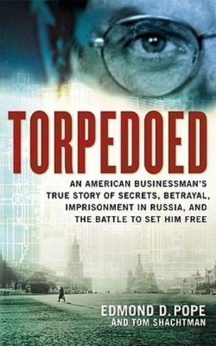 Torpedoed: An American Businessman's True Sory of Secrets, Betrayal, Imprisonment in Russia, and the Battle to Set Him Free