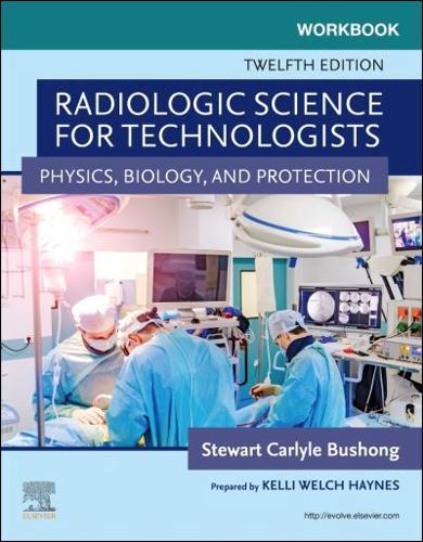 Workbook for Radiologic Science for Technologists, Twelfth Edition, Stewart Carlyle Bushong