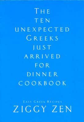 The Ten Unexpectected Greeks Just Arrived for Dinner Cookbook