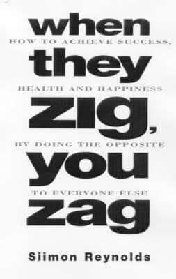 When They Zig, You Zag: How to Achieve Health and Happiness by Doing the Opposite to Everyone Else