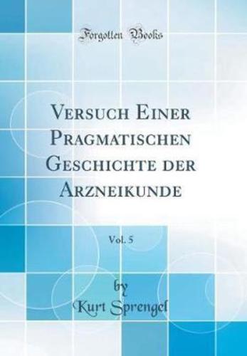Versuch Einer Pragmatischen Geschichte Der Arzneikunde, Vol. 5 (Classic Reprint)