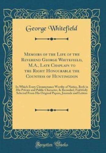 Memoirs of the Life of the Reverend George Whitefield, M.A., Late Chaplain to the Right Honourable the Countess of Huntingdon