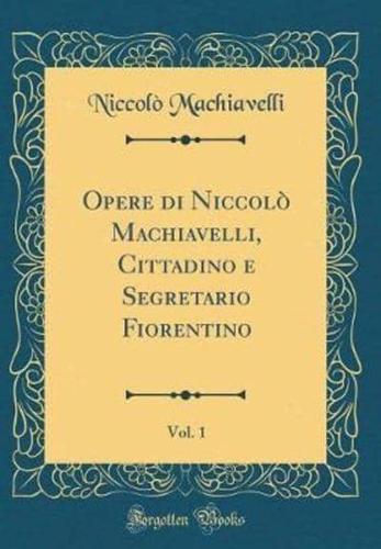 Opere Di Niccolo Machiavelli, Cittadino E Segretario Fiorentino, Vol. 1 (Classic Reprint)
