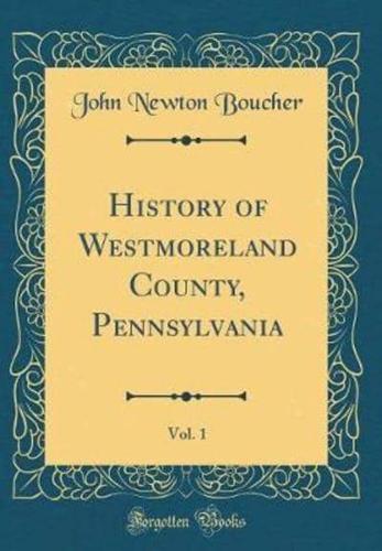 History of Westmoreland County, Pennsylvania, Vol. 1 (Classic Reprint)