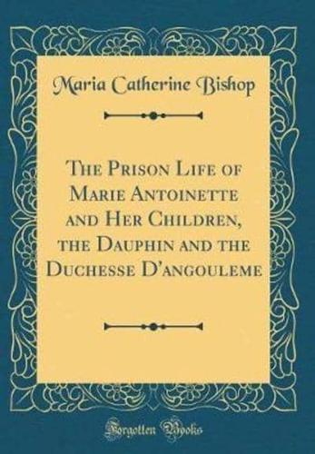The Prison Life of Marie Antoinette and Her Children, the Dauphin and the Duchesse d'Angouleme (Classic Reprint)