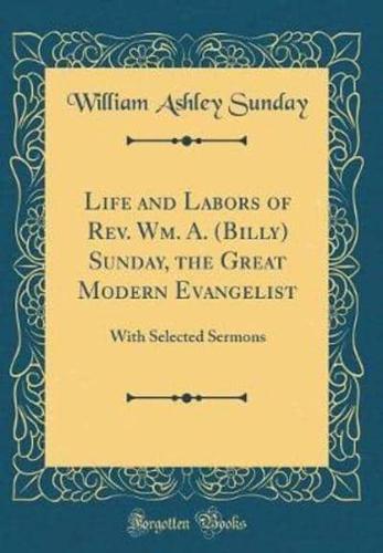 Life and Labors of Rev. Wm. A. (Billy) Sunday, the Great Modern Evangelist