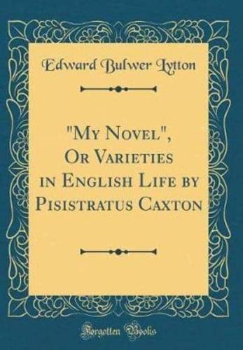 "My Novel," or Varieties in English Life by Pisistratus Caxton (Classic Reprint)