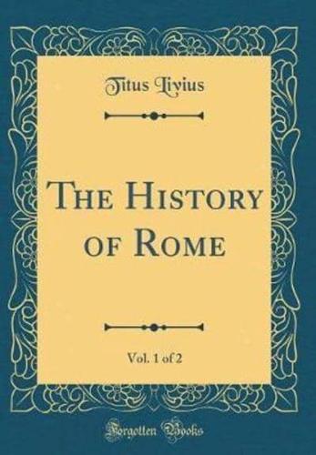The History of Rome, Vol. 1 of 2 (Classic Reprint)