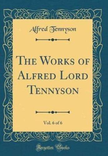The Works of Alfred Lord Tennyson, Vol. 6 of 6 (Classic Reprint)