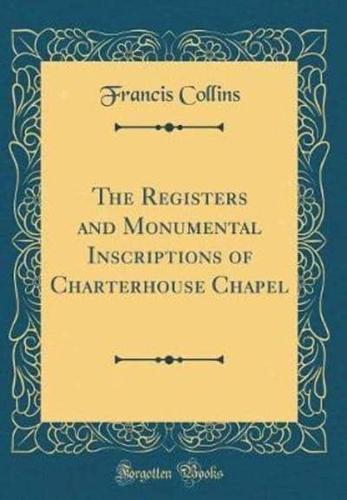 The Registers and Monumental Inscriptions of Charterhouse Chapel (Classic Reprint)