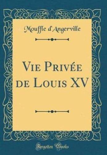 Vie Privï¿½e De Louis XV (Classic Reprint)