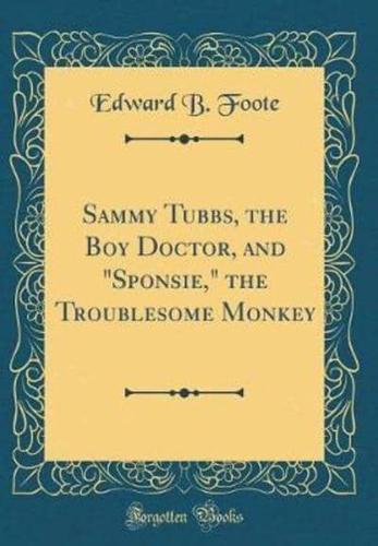 Sammy Tubbs, the Boy Doctor, and "Sponsie," the Troublesome Monkey (Classic Reprint)