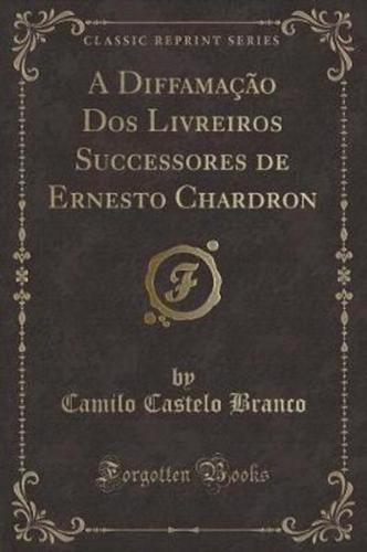 A Diffamacao DOS Livreiros Successores De Ernesto Chardron (Classic Reprint)