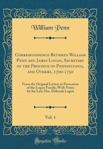 Correspondence Between William Penn and James Logan, Secretary of the Province of Pennsylvania, and Others, 1700-1750, Vol. 1
