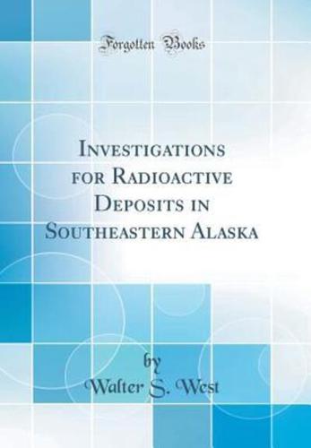 Investigations for Radioactive Deposits in Southeastern Alaska (Classic Reprint)