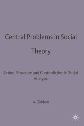 Central Problems in Social Theory : Action, structure and contradiction in social analysis