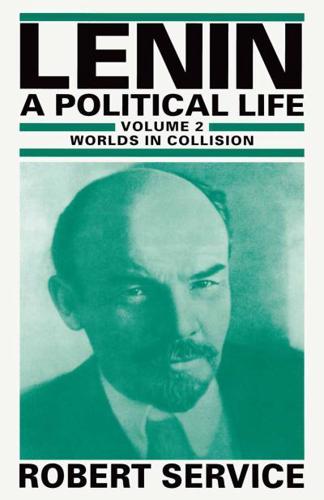Lenin: A Political Life : Volume 2: Worlds in Collision
