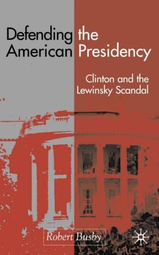 Defending the American Presidency : Clinton and the Lewinsky Scandal