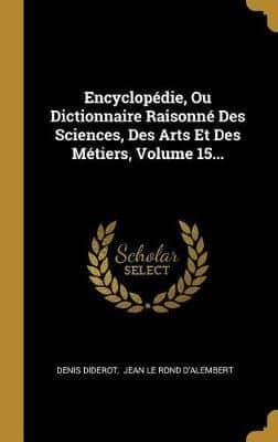 Encyclopédie, Ou Dictionnaire Raisonné Des Sciences, Des Arts Et Des Métiers, Volume 15...