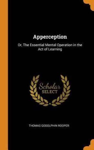 Apperception: Or, The Essential Mental Operation in the Act of Learning