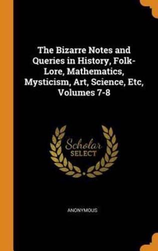 The Bizarre Notes and Queries in History, Folk-Lore, Mathematics, Mysticism, Art, Science, Etc, Volumes 7-8