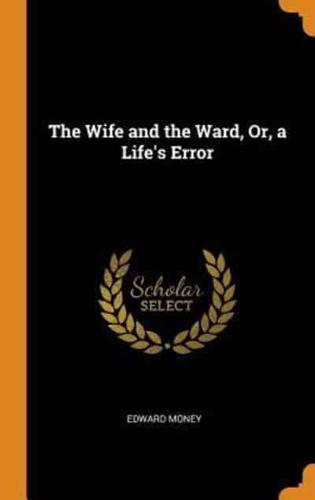 The Wife and the Ward, Or, a Life's Error