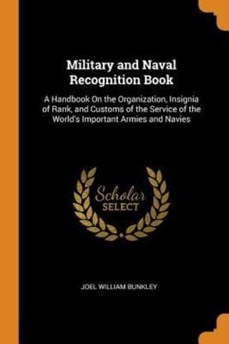 Military and Naval Recognition Book: A Handbook On the Organization, Insignia of Rank, and Customs of the Service of the World's Important Armies and Navies