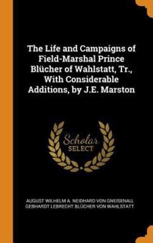 The Life and Campaigns of Field-Marshal Prince Blücher of Wahlstatt, Tr., With Considerable Additions, by J.E. Marston