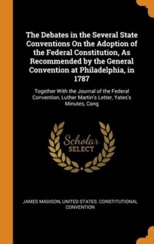 The Debates in the Several State Conventions On the Adoption of the Federal Constitution, As Recommended by the General Convention at Philadelphia, in 1787: Together With the Journal of the Federal Convention, Luther Martin's Letter, Yates's Minutes, Cong