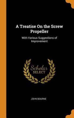A Treatise On the Screw Propeller: With Various Suggestions of Improvement
