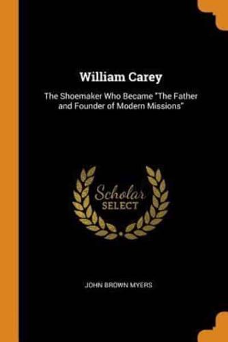 William Carey: The Shoemaker Who Became "The Father and Founder of Modern Missions"