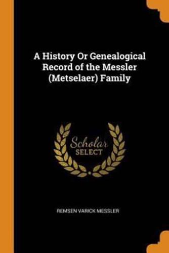 A History Or Genealogical Record of the Messler (Metselaer) Family