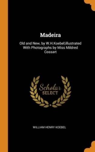 Madeira: Old and New, by W.H.Koebel;illustrated With Photographs by Miss Mildred Cossart