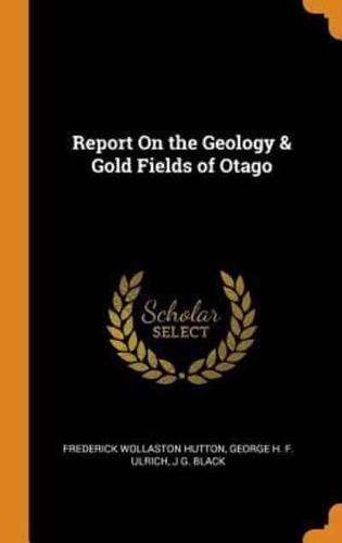 Report On the Geology & Gold Fields of Otago