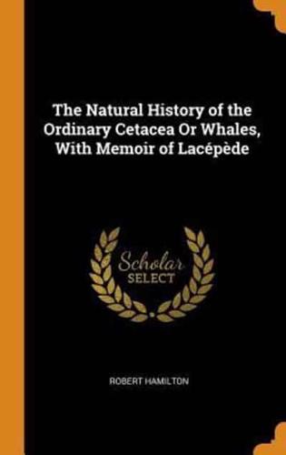 The Natural History of the Ordinary Cetacea Or Whales, With Memoir of Lacépède
