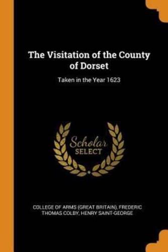 The Visitation of the County of Dorset: Taken in the Year 1623