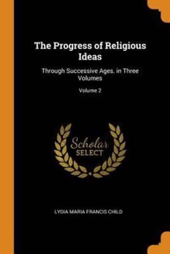 The Progress of Religious Ideas: Through Successive Ages. in Three Volumes; Volume 2