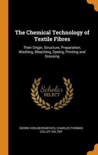 The Chemical Technology of Textile Fibres: Their Origin, Structure, Preparation, Washing, Bleaching, Dyeing, Printing and Dressing