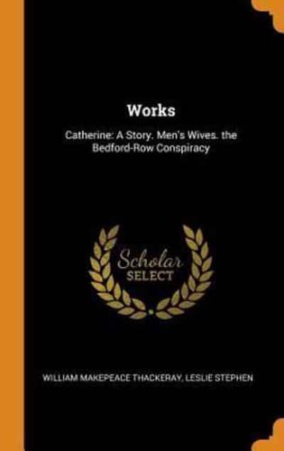 Works: Catherine: A Story. Men's Wives. the Bedford-Row Conspiracy