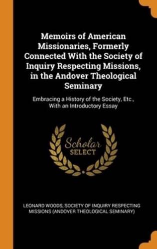 Memoirs of American Missionaries, Formerly Connected With the Society of Inquiry Respecting Missions, in the Andover Theological Seminary: Embracing a History of the Society, Etc., With an Introductory Essay