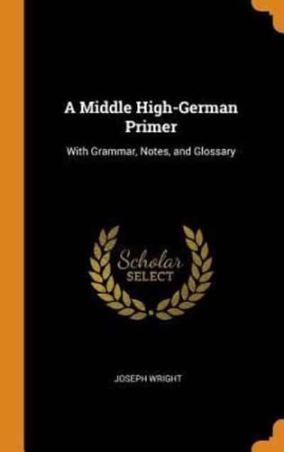 A Middle High-German Primer: With Grammar, Notes, and Glossary