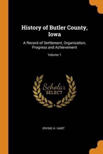 History of Butler County, Iowa: A Record of Settlement, Organization, Progress and Achievement; Volume 1